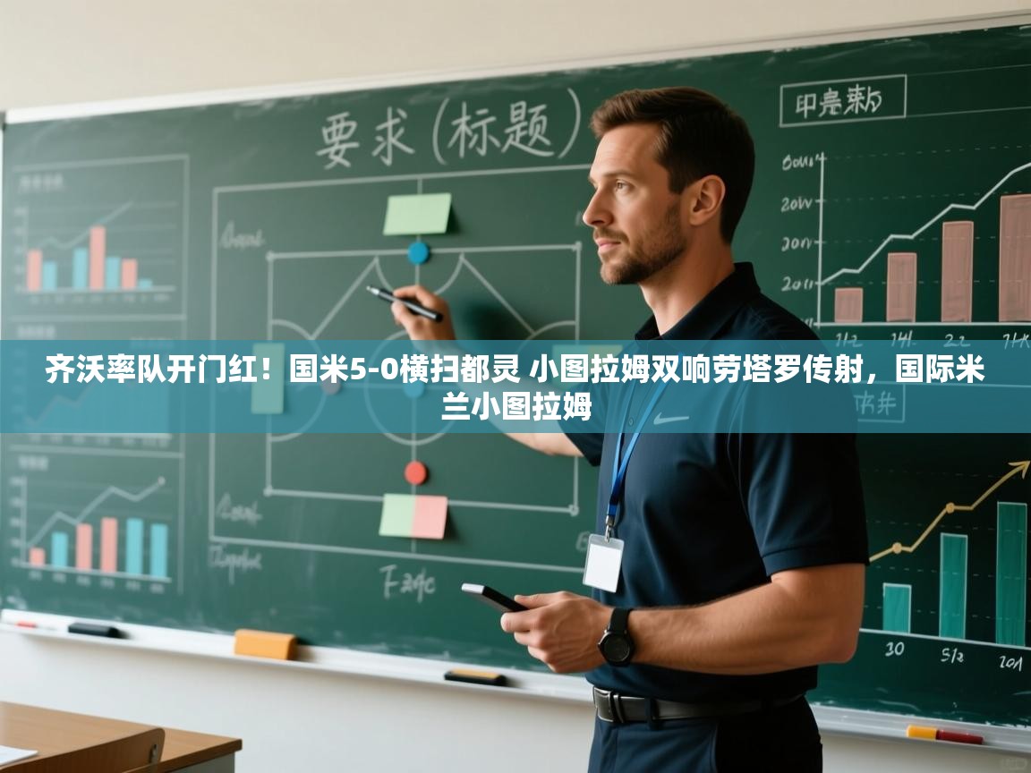 海星体育app下载-齐沃率队开门红！国米5-0横扫都灵 小图拉姆双响劳塔罗传射，国际米兰小图拉姆  第1张