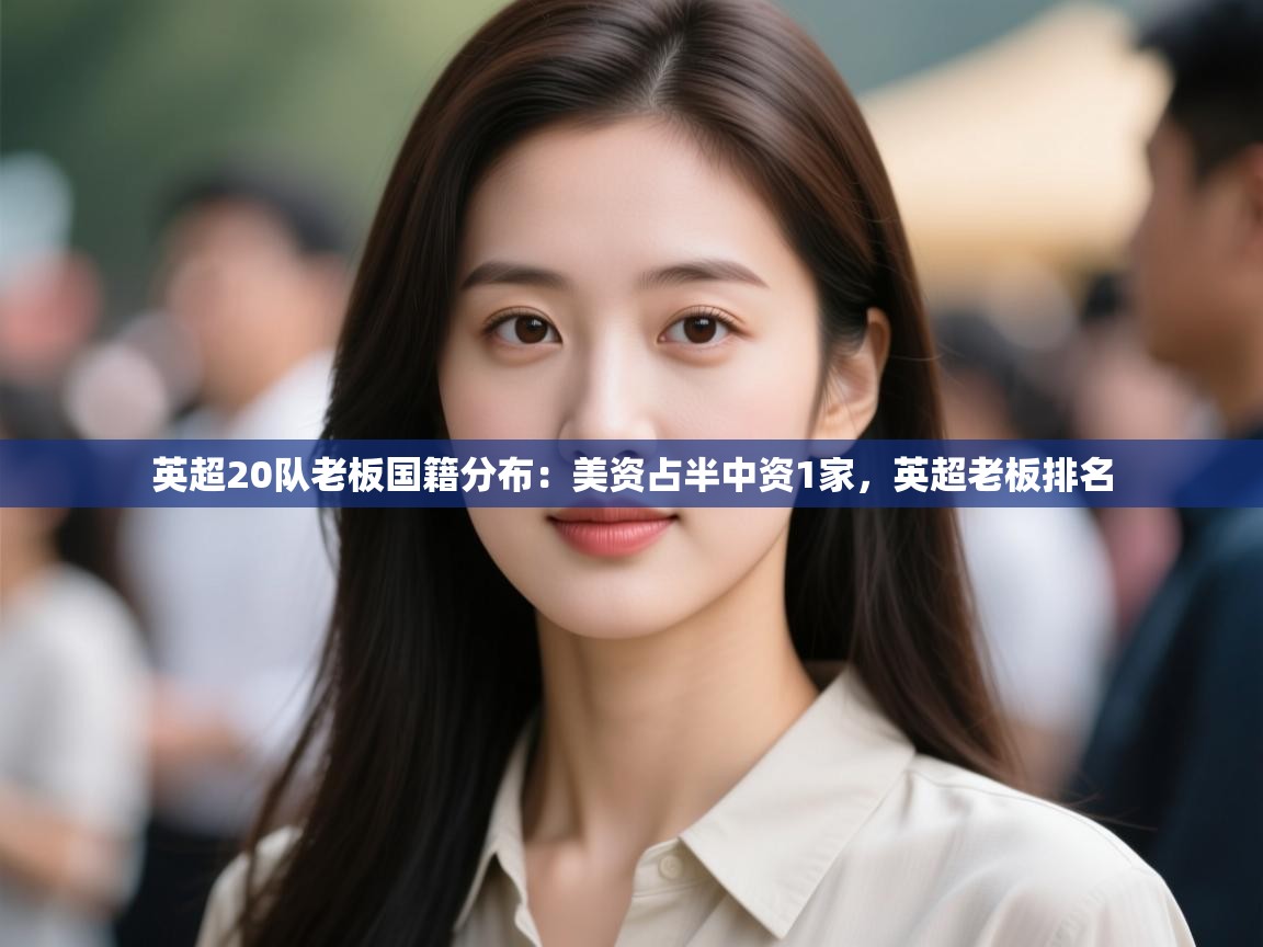 海星体育直播-英超20队老板国籍分布：美资占半中资1家，英超老板排名  第1张