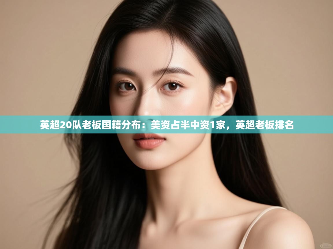 海星体育直播-英超20队老板国籍分布：美资占半中资1家，英超老板排名  第2张