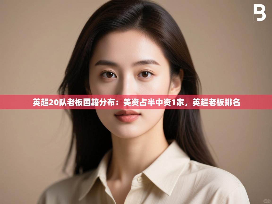 海星体育直播-英超20队老板国籍分布：美资占半中资1家，英超老板排名  第3张