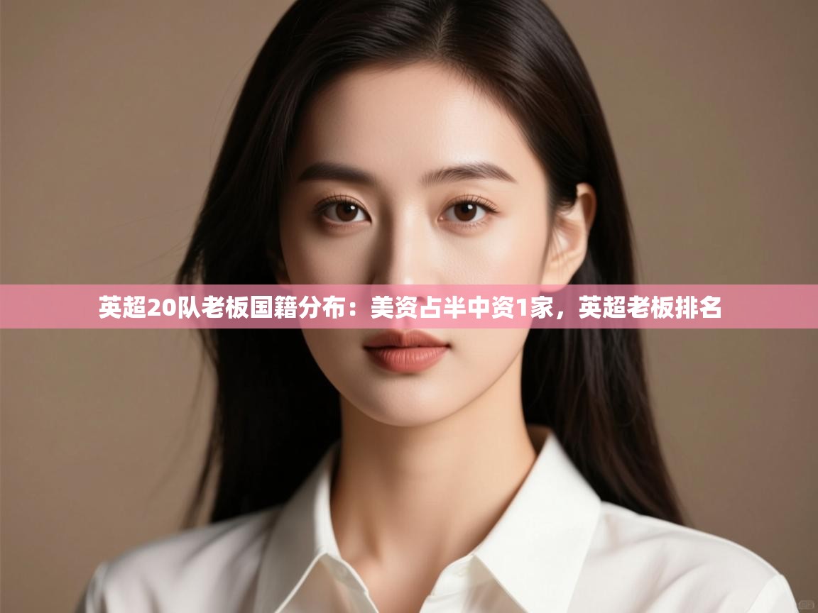 海星体育直播-英超20队老板国籍分布：美资占半中资1家，英超老板排名  第4张