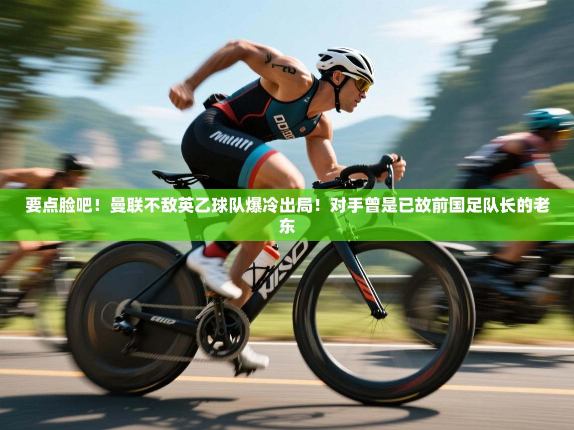 海星体育app官方入口-要点脸吧!曼联不敌英乙球队爆冷出局!对手曾是已故前国足队长的老东 第2张