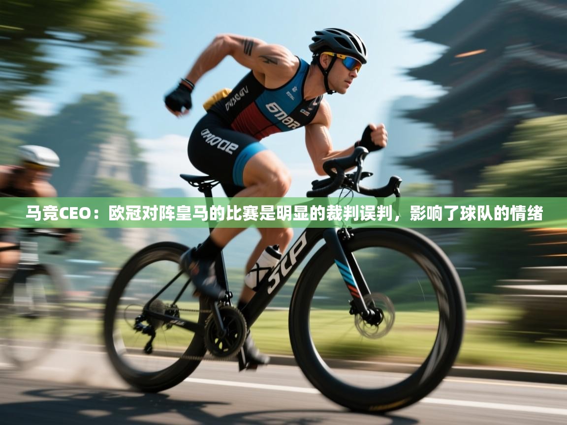 海星体育app下载-马竞CEO:欧冠对阵皇马的比赛是明显的裁判误判,影响了球队的情绪 第1张