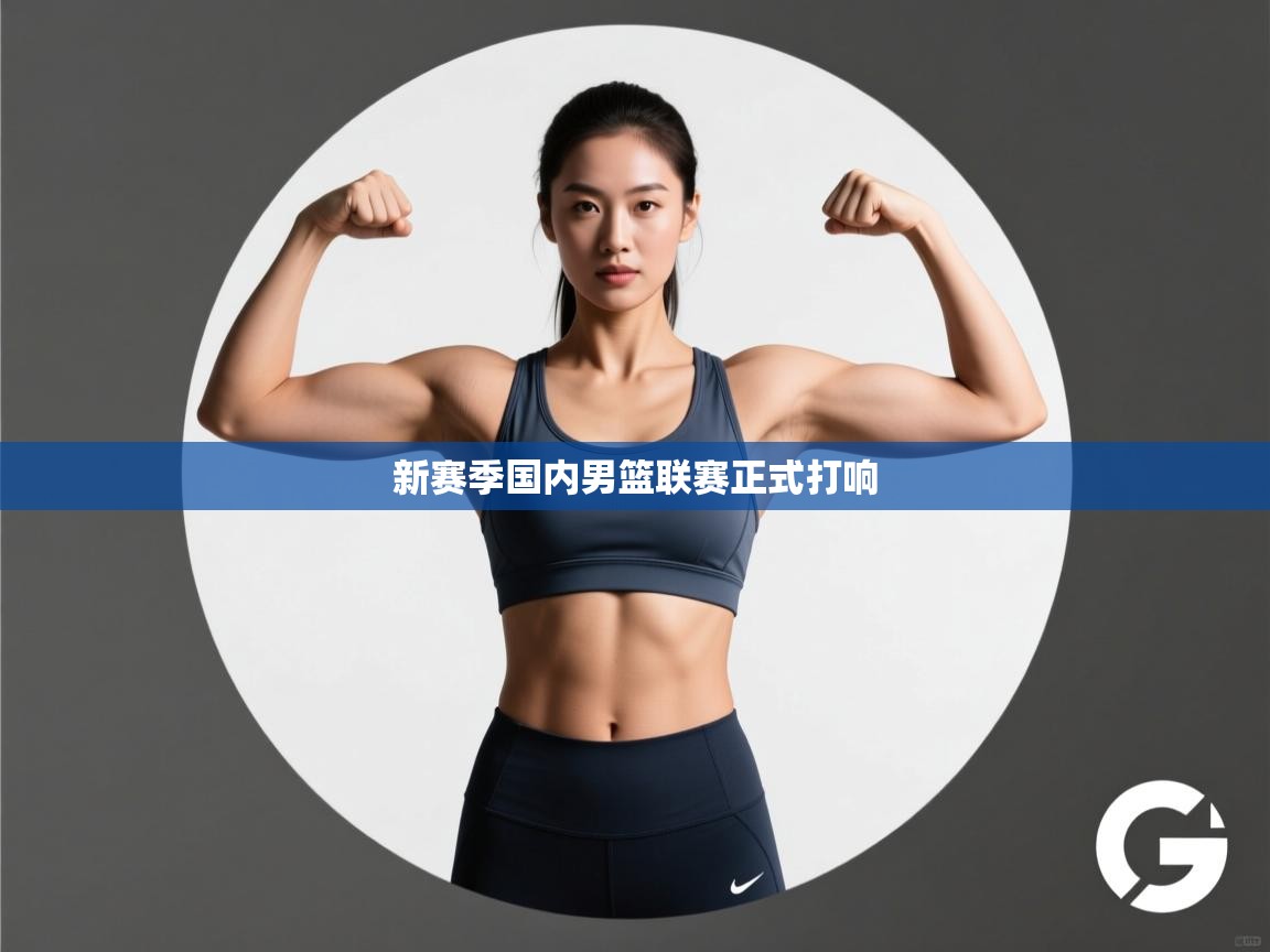 海星体育app官方入口-新赛季国内男篮联赛正式打响  第3张